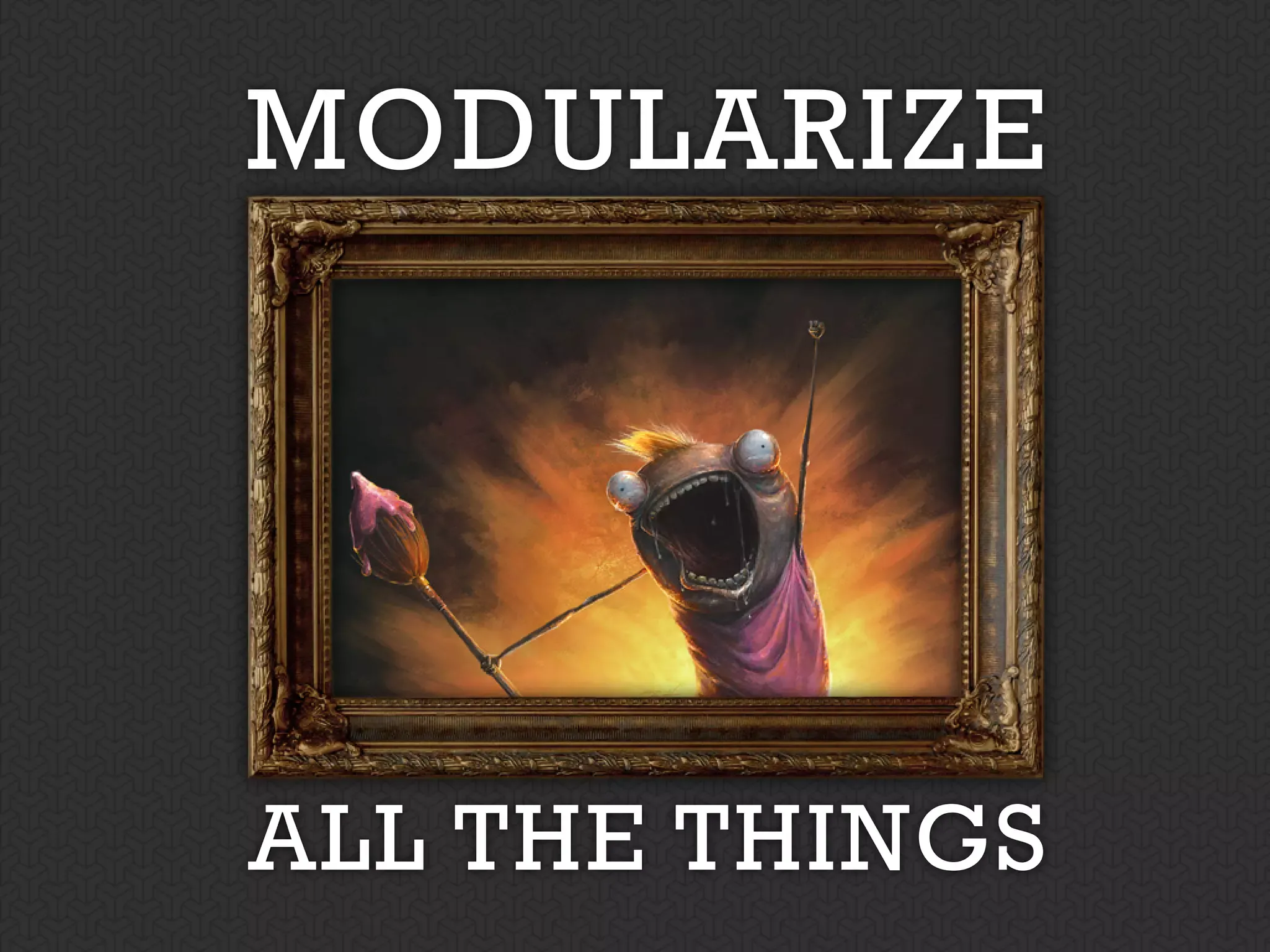 Modularize all the things